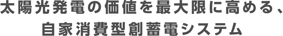 創エネシステムの価値を最大限に高める、自家消費型創蓄電システム